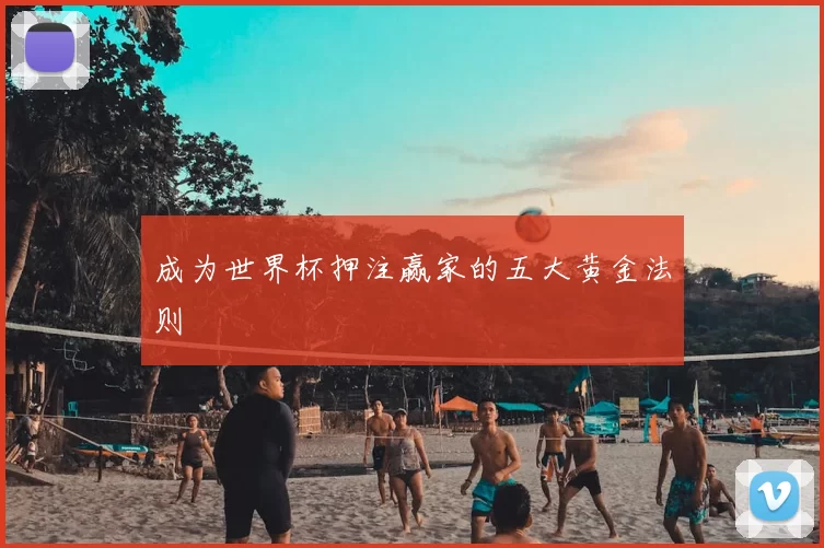 成为世界杯押注赢家的五大黄金法则