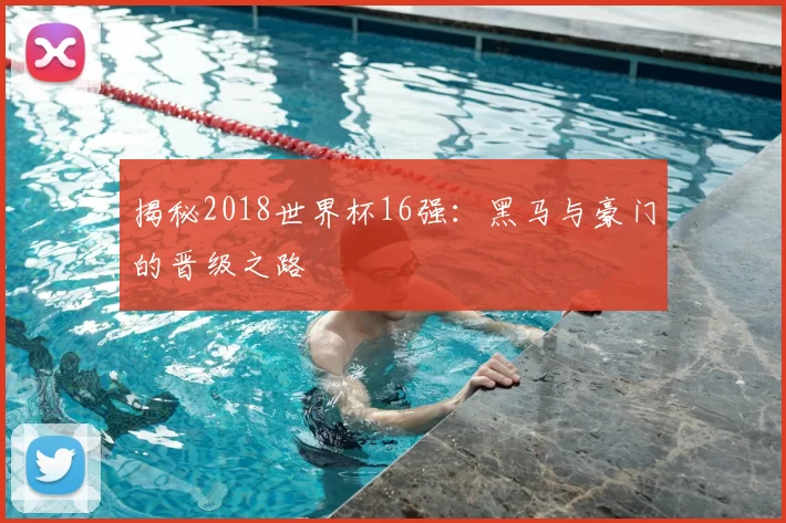 揭秘2018世界杯16强：黑马与豪门的晋级之路
