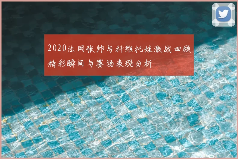 2020法网张帅与科维托娃激战回顾精彩瞬间与赛场表现分析