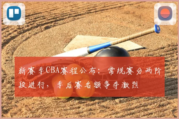 新赛季CBA赛程公布：常规赛分两阶段进行，季后赛名额争夺激烈