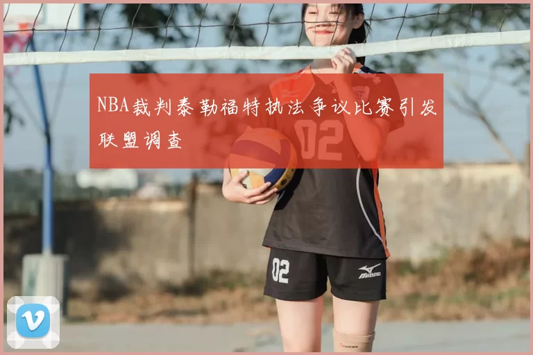 NBA裁判泰勒福特执法争议比赛引发联盟调查