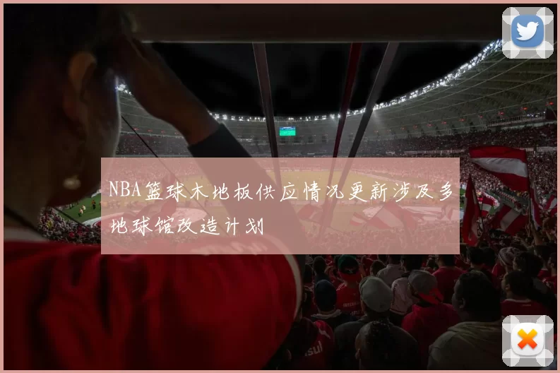NBA篮球木地板供应情况更新涉及多地球馆改造计划