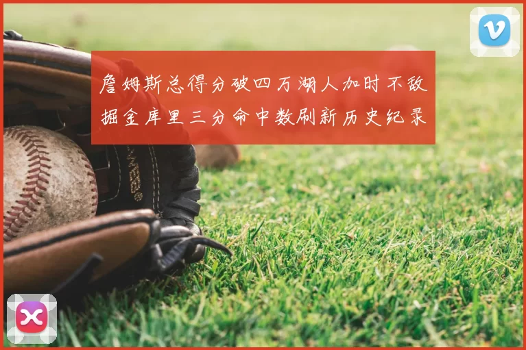 詹姆斯总得分破四万湖人加时不敌掘金库里三分命中数刷新历史纪录