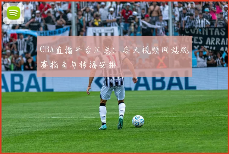 CBA直播平台汇总：各大视频网站观赛指南与转播安排