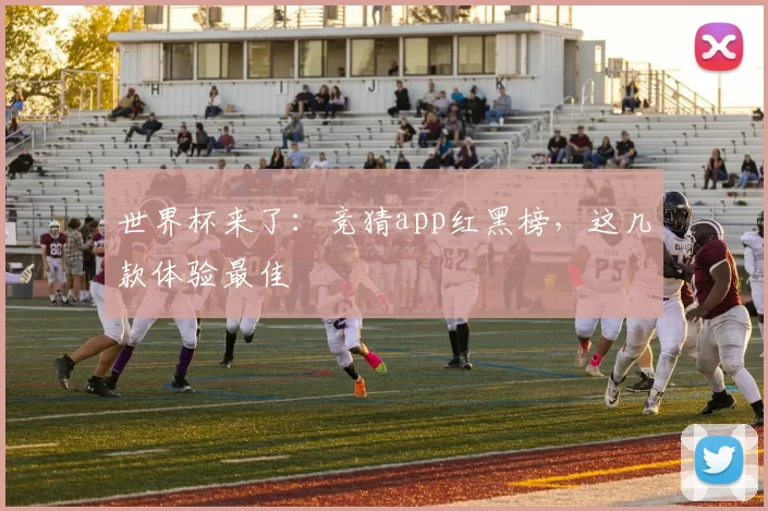 世界杯来了:竞猜app红黑榜,这几款体验最佳