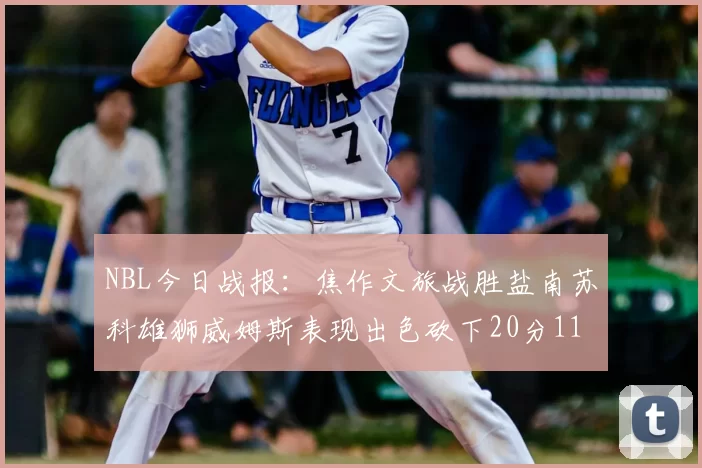 NBL今日战报:焦作文旅战胜盐南苏科雄狮威姆斯表现出色砍下20分11篮板