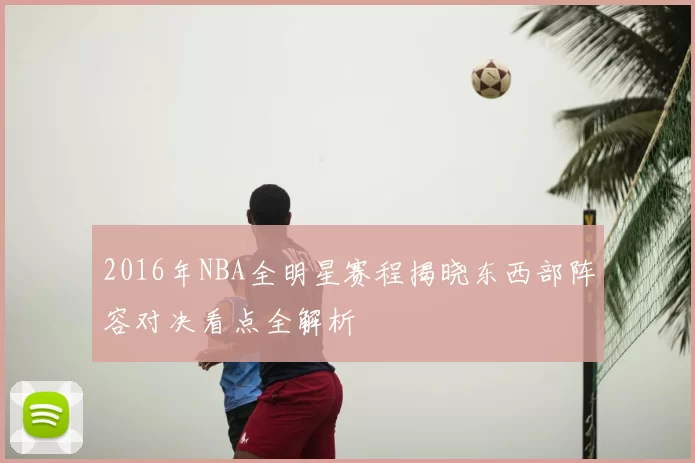 2016年NBA全明星赛程揭晓东西部阵容对决看点全解析