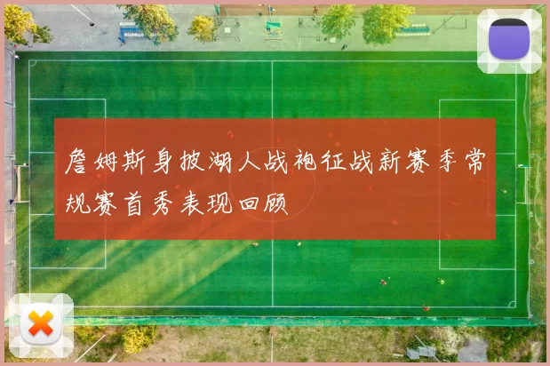 詹姆斯身披湖人战袍征战新赛季常规赛首秀表现回顾