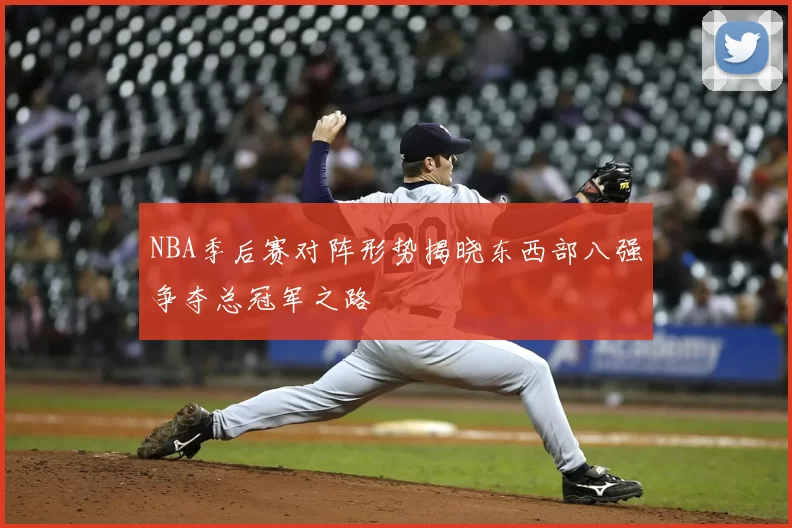 NBA季后赛对阵形势揭晓东西部八强争夺总冠军之路