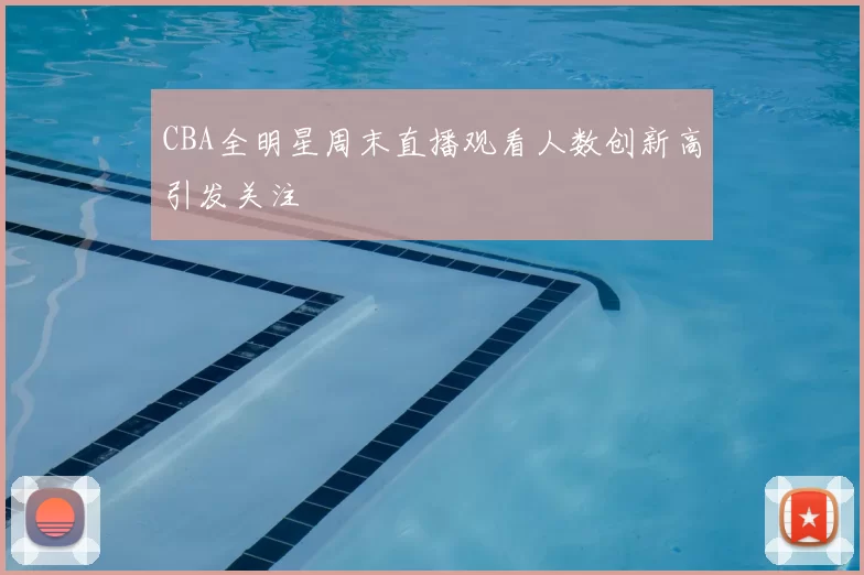 CBA全明星周末直播观看人数创新高引发关注