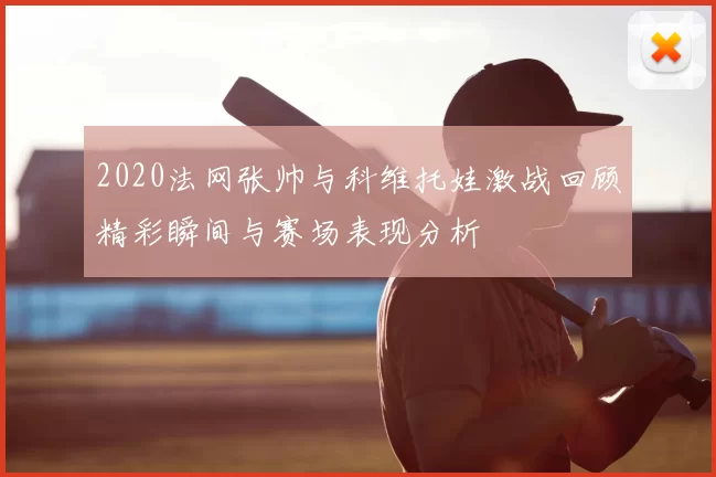 2020法网张帅与科维托娃激战回顾精彩瞬间与赛场表现分析