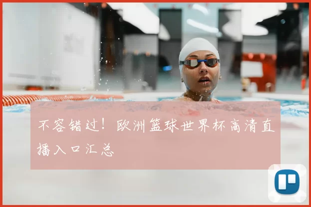 不容错过！欧洲篮球世界杯高清直播入口汇总