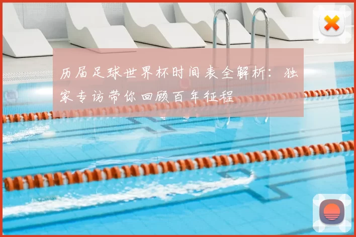 历届足球世界杯时间表全解析：独家专访带你回顾百年征程
