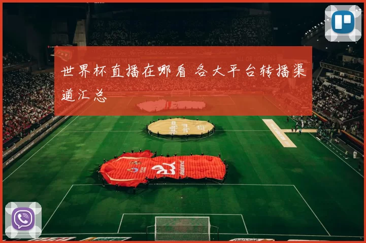 世界杯直播在哪看 各大平台转播渠道汇总