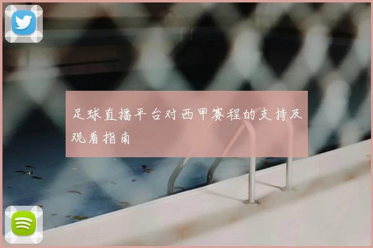 足球直播平台对西甲赛程的支持及观看指南