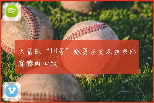 火箭队“10号”球员历史及经典比赛瞬间回顾