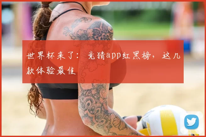 世界杯来了:竞猜app红黑榜,这几款体验最佳