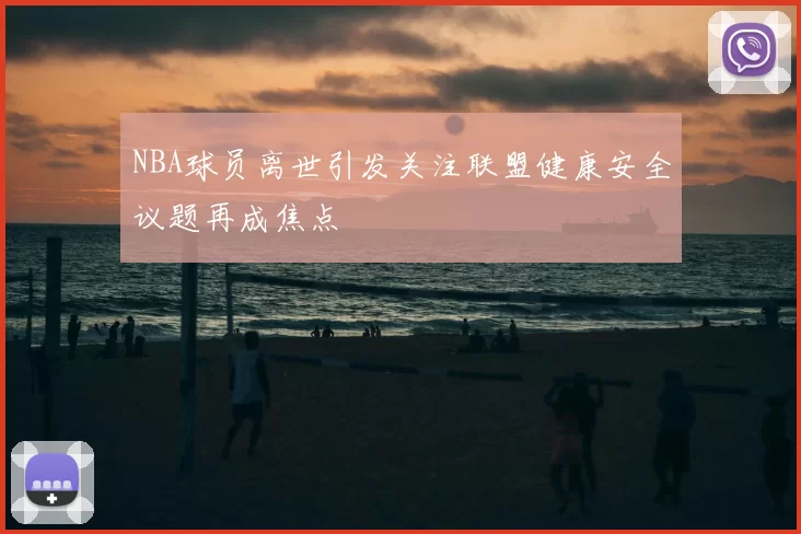 NBA球员离世引发关注联盟健康安全议题再成焦点
