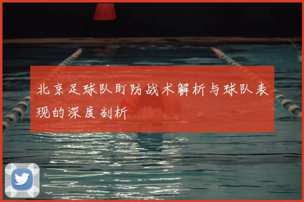 北京足球队盯防战术解析与球队表现的深度剖析