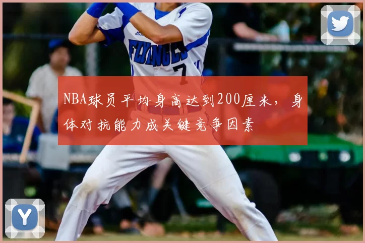 NBA球员平均身高达到200厘米，身体对抗能力成关键竞争因素