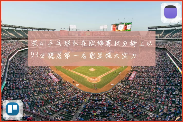 深圳乒乓球队在欧锦赛积分榜上以93分稳居第一名彰显强大实力