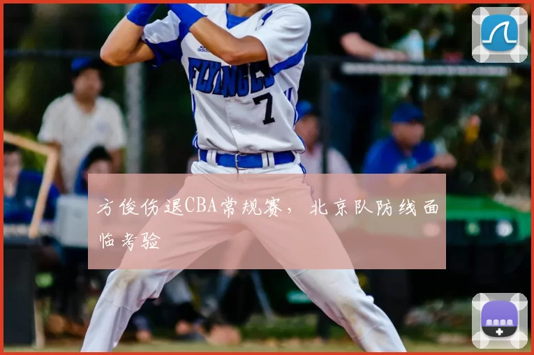 方俊伤退CBA常规赛，北京队防线面临考验
