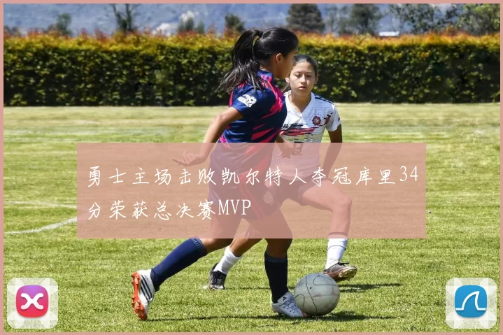 勇士主场击败凯尔特人夺冠库里34分荣获总决赛MVP