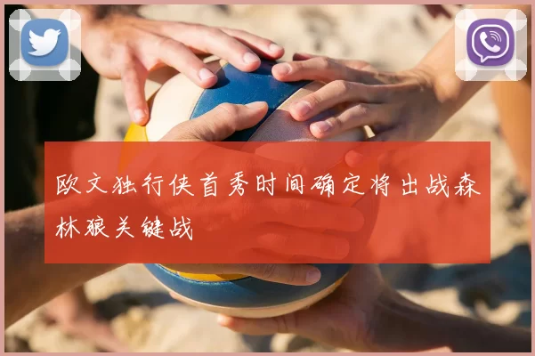 欧文独行侠首秀时间确定将出战森林狼关键战