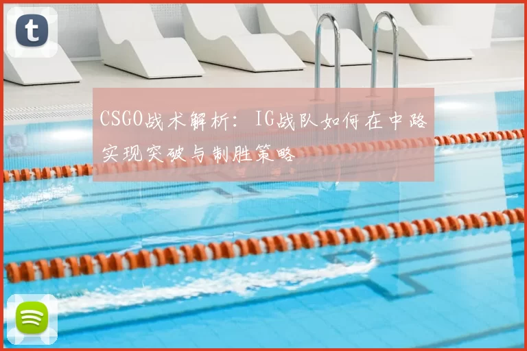 CSGO战术解析:IG战队如何在中路实现突破与制胜策略