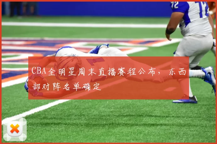 CBA全明星周末直播赛程公布，东西部对阵名单确定