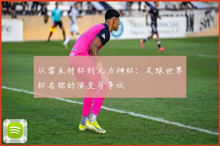 从雷米特杯到大力神杯：足球世界杯名称的演变与争议