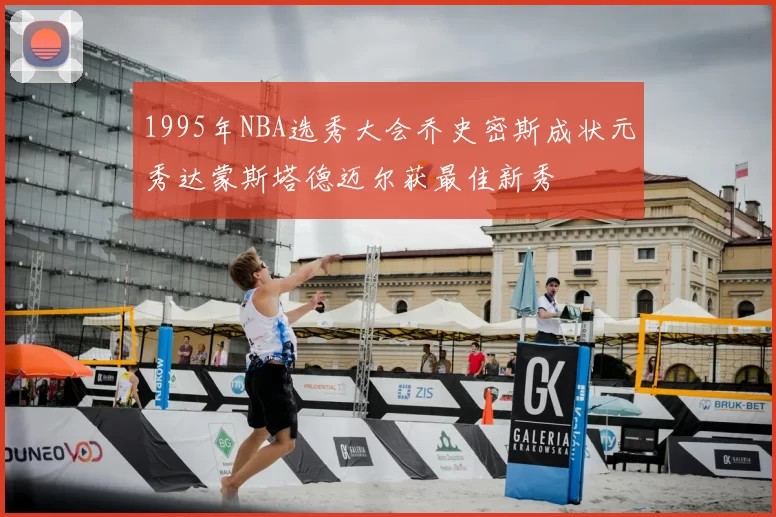 1995年NBA选秀大会乔史密斯成状元秀达蒙斯塔德迈尔获最佳新秀