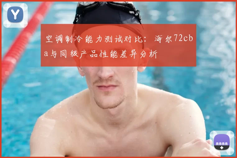 空调制冷能力测试对比：海尔72cba与同级产品性能差异分析