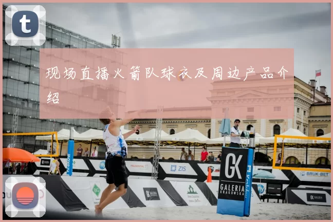 现场直播火箭队球衣及周边产品介绍