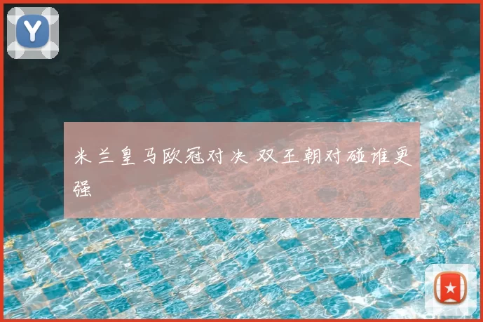 米兰皇马欧冠对决 双王朝对碰谁更强