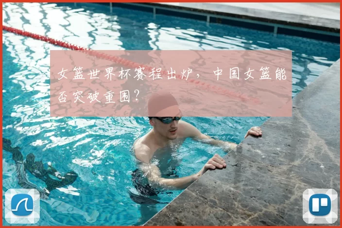 女篮世界杯赛程出炉，中国女篮能否突破重围？