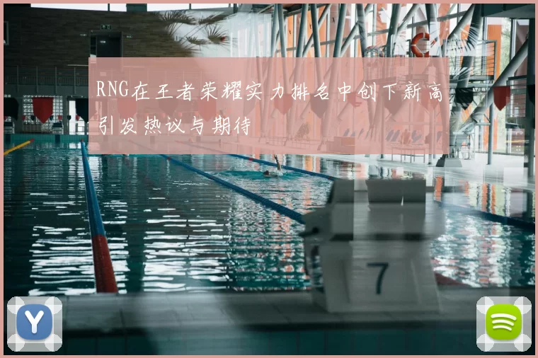 RNG在王者荣耀实力排名中创下新高引发热议与期待