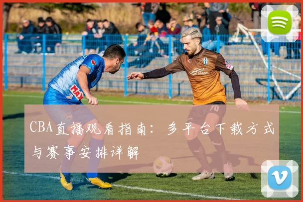 CBA直播观看指南：多平台下载方式与赛事安排详解