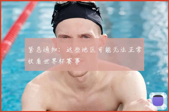 紧急通知:这些地区可能无法正常收看世界杯赛事