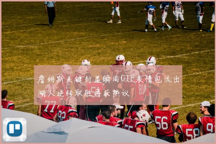 詹姆斯关键封盖瞬间GIF表情包流出湖人逆转取胜再获热议