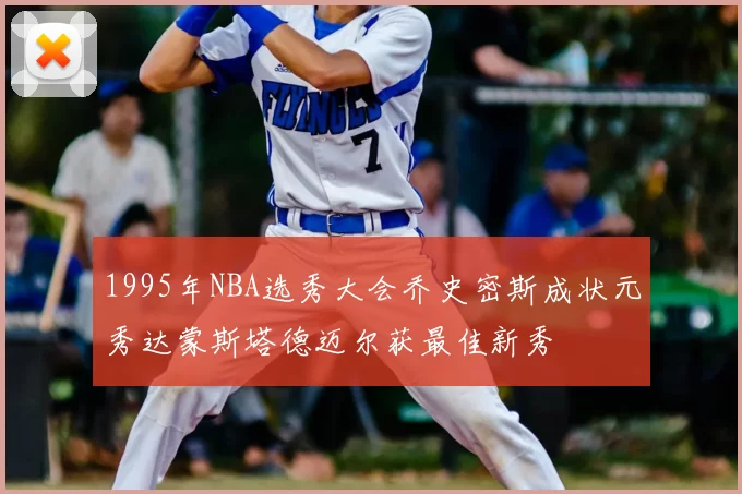 1995年NBA选秀大会乔史密斯成状元秀达蒙斯塔德迈尔获最佳新秀