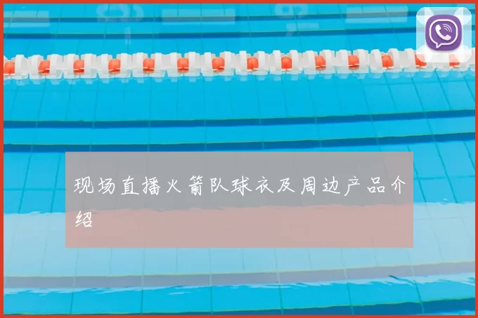 现场直播火箭队球衣及周边产品介绍