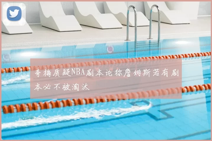 夸梅质疑NBA剧本论称詹姆斯若有剧本必不被淘汰