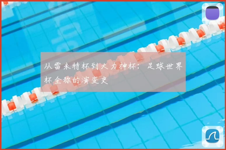 从雷米特杯到大力神杯：足球世界杯全称的演变史