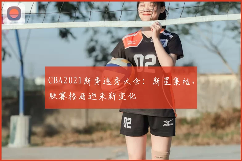 CBA2021新秀选秀大会：新星集结，联赛格局迎来新变化