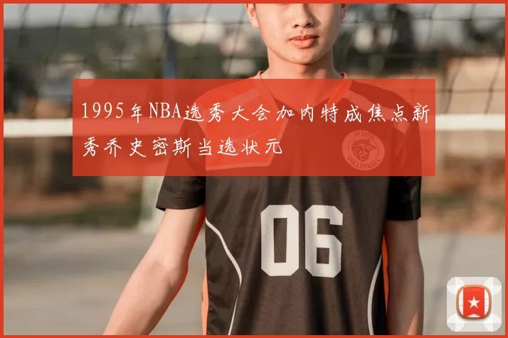 1995年NBA选秀大会加内特成焦点新秀乔史密斯当选状元