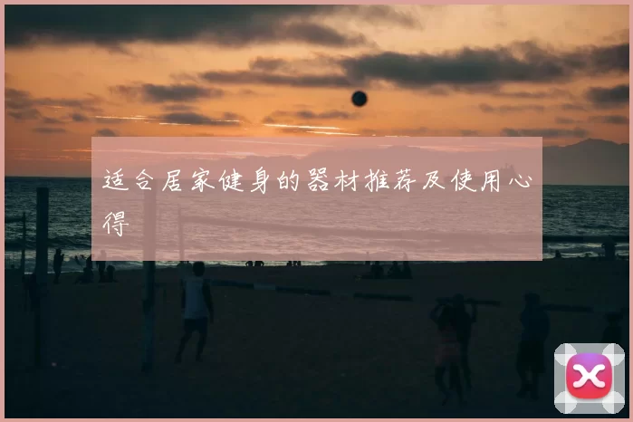 适合居家健身的器材推荐及使用心得