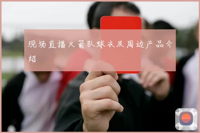 现场直播火箭队球衣及周边产品介绍