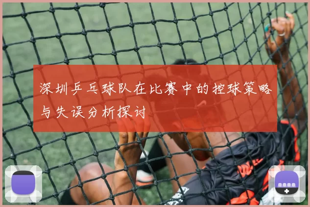 深圳乒乓球队在比赛中的控球策略与失误分析探讨