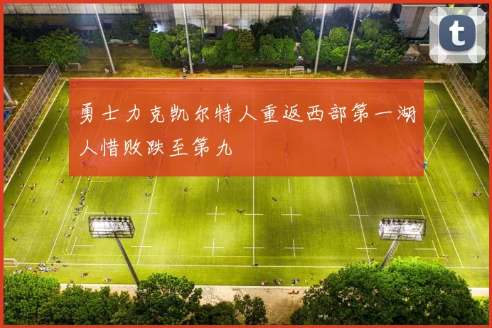 勇士力克凯尔特人重返西部第一湖人惜败跌至第九